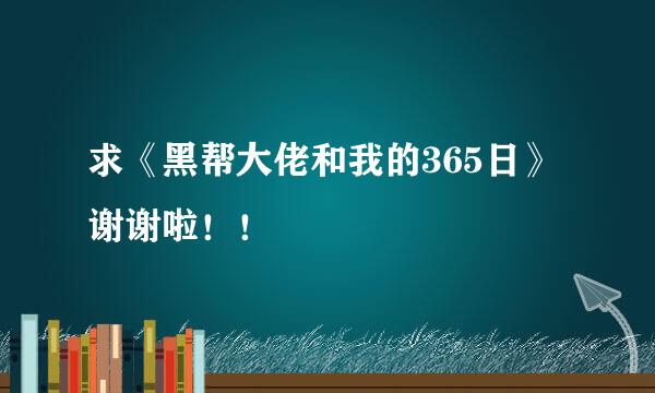 求《黑帮大佬和我的365日》 谢谢啦！！