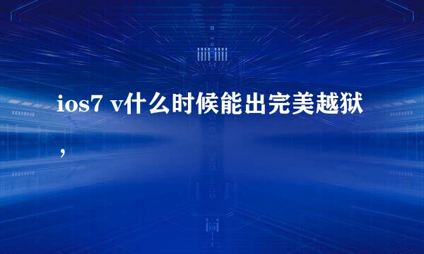 ios7 v什么时候能出完美越狱，