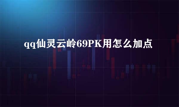 qq仙灵云岭69PK用怎么加点