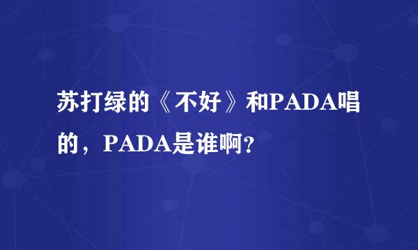 苏打绿的《不好》和PADA唱的，PADA是谁啊？