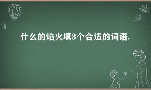 什么的焰火填3个合适的词语.