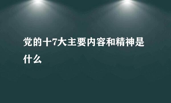 党的十7大主要内容和精神是什么