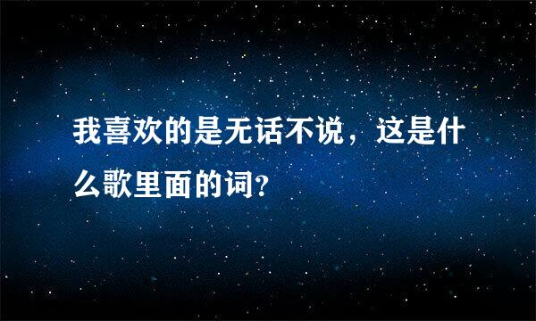 我喜欢的是无话不说，这是什么歌里面的词？