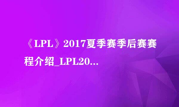 《LPL》2017夏季赛季后赛赛程介绍_LPL2017夏季季后赛赛程公布