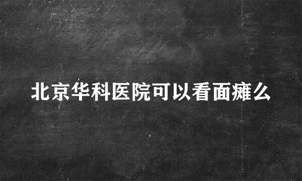 北京华科医院可以看面瘫么