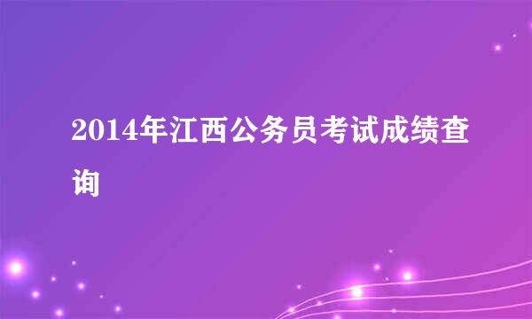 2014年江西公务员考试成绩查询