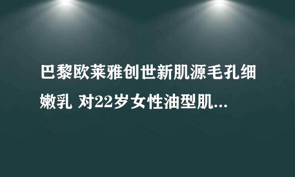 巴黎欧莱雅创世新肌源毛孔细嫩乳 对22岁女性油型肌肤有效吗?