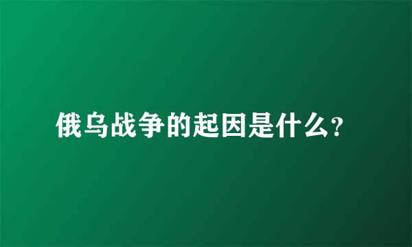 俄乌战争的起因是什么？