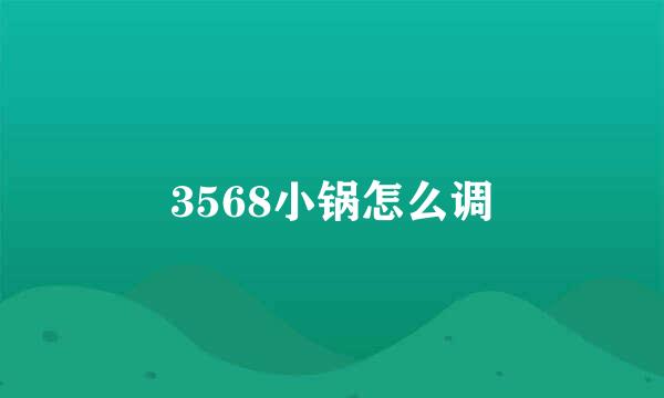 3568小锅怎么调