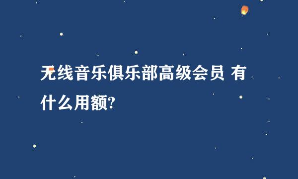 无线音乐俱乐部高级会员 有什么用额?