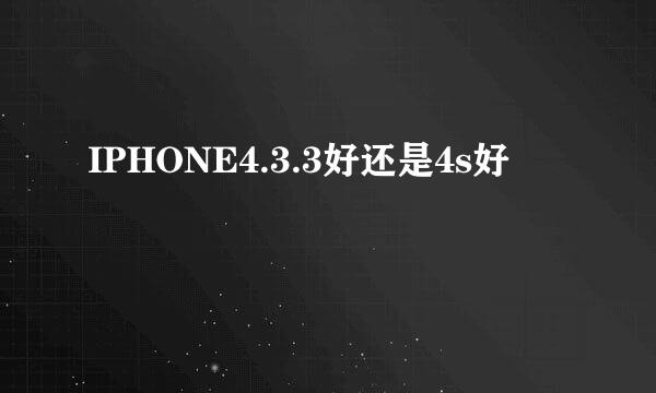 IPHONE4.3.3好还是4s好