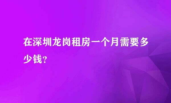 在深圳龙岗租房一个月需要多少钱？