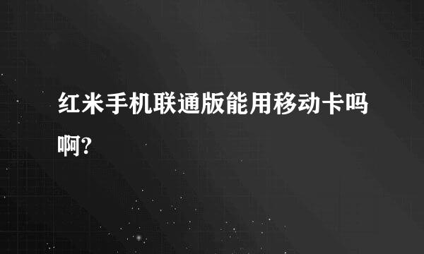 红米手机联通版能用移动卡吗啊?