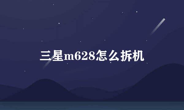 三星m628怎么拆机