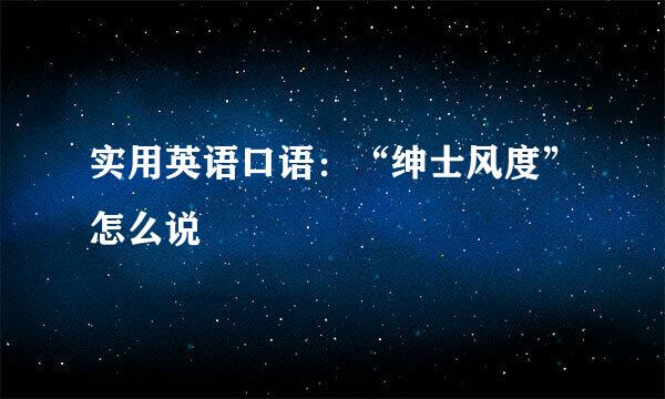 实用英语口语：“绅士风度”怎么说