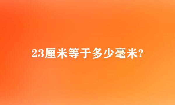 23厘米等于多少毫米?