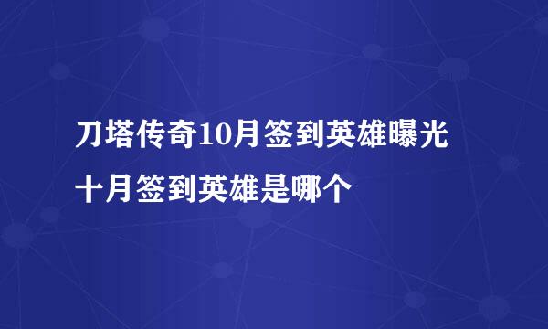 刀塔传奇10月签到英雄曝光 十月签到英雄是哪个