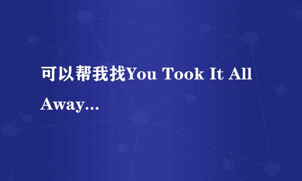 可以帮我找You Took It All Away得MP3地址