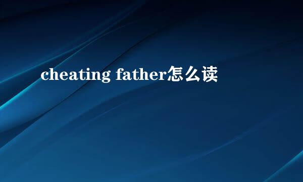 cheating father怎么读