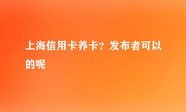 上海信用卡养卡？发布者可以的呢