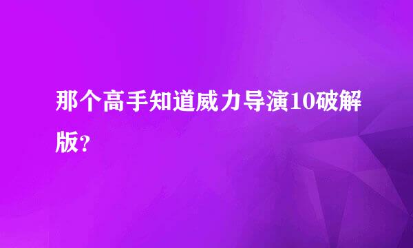 那个高手知道威力导演10破解版？