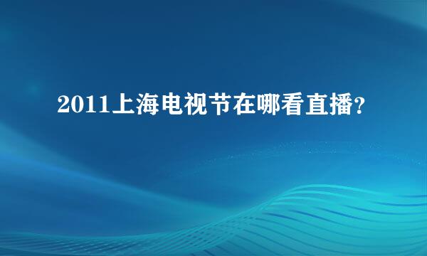 2011上海电视节在哪看直播？