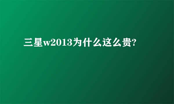 三星w2013为什么这么贵?