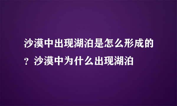 沙漠中出现湖泊是怎么形成的？沙漠中为什么出现湖泊