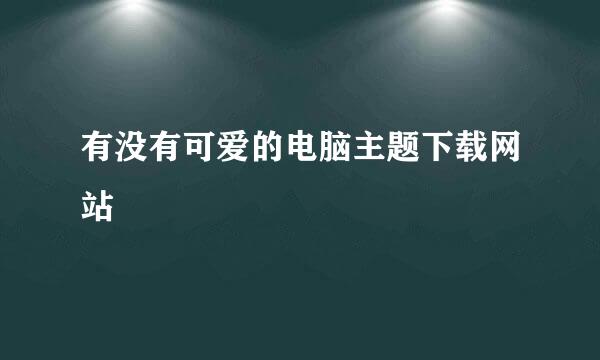 有没有可爱的电脑主题下载网站