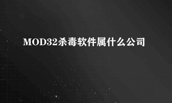 MOD32杀毒软件属什么公司