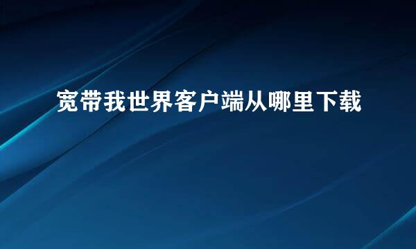 宽带我世界客户端从哪里下载