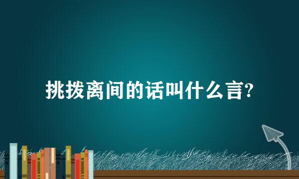 挑拨离间的话叫什么言?