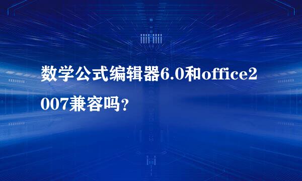 数学公式编辑器6.0和office2007兼容吗？