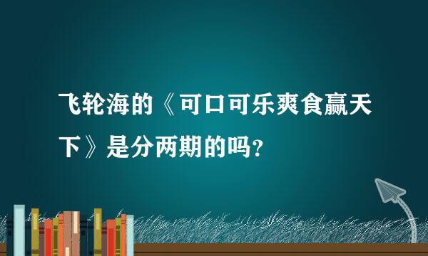 飞轮海的《可口可乐爽食赢天下》是分两期的吗？