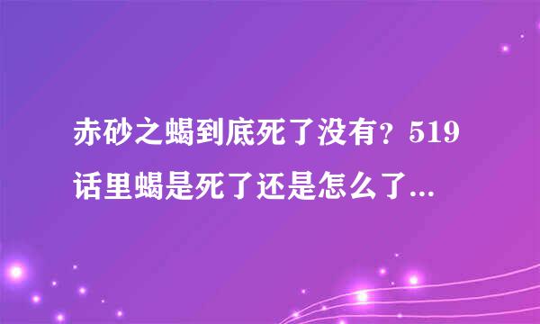 赤砂之蝎到底死了没有？519话里蝎是死了还是怎么了？请详细叙述！