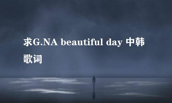 求G.NA beautiful day 中韩歌词