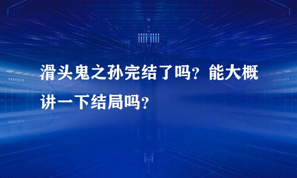 滑头鬼之孙完结了吗？能大概讲一下结局吗？