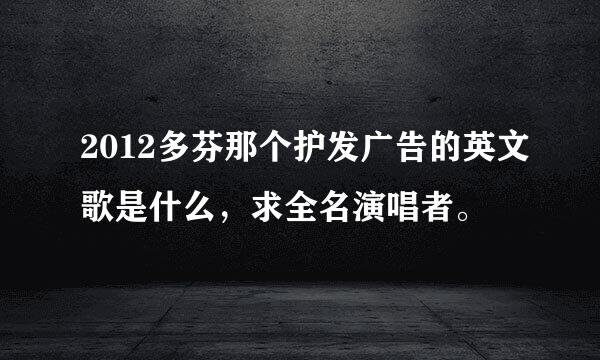 2012多芬那个护发广告的英文歌是什么，求全名演唱者。