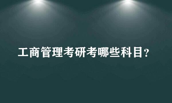 工商管理考研考哪些科目？