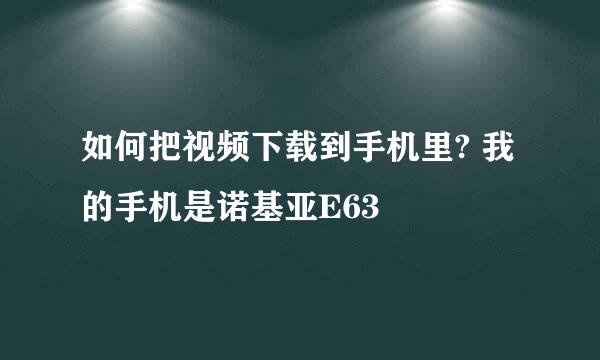 如何把视频下载到手机里? 我的手机是诺基亚E63