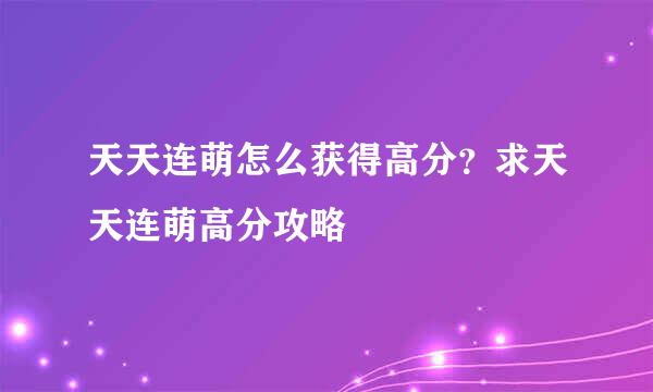 天天连萌怎么获得高分？求天天连萌高分攻略