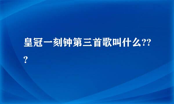 皇冠一刻钟第三首歌叫什么???