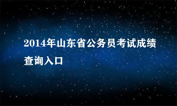 2014年山东省公务员考试成绩查询入口