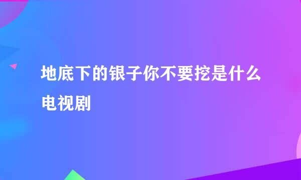 地底下的银子你不要挖是什么电视剧