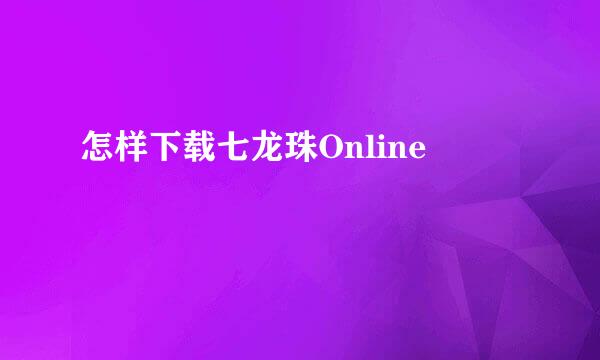 怎样下载七龙珠Online