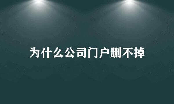 为什么公司门户删不掉