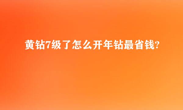 黄钻7级了怎么开年钻最省钱?