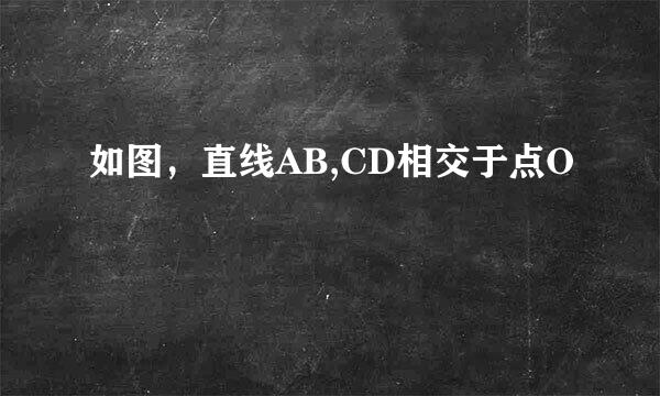 如图，直线AB,CD相交于点O