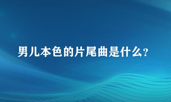 男儿本色的片尾曲是什么？