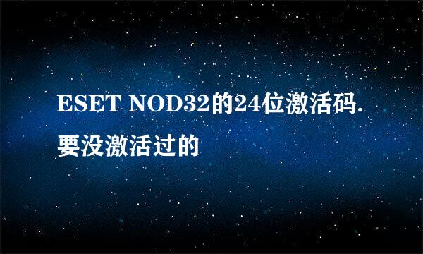 ESET NOD32的24位激活码. 要没激活过的